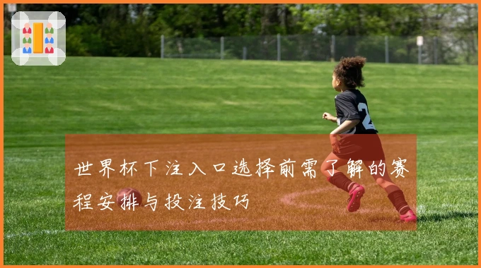 世界杯下注入口选择前需了解的赛程安排与投注技巧