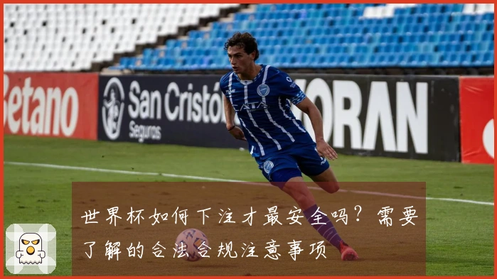 世界杯如何下注才最安全吗？需要了解的合法合规注意事项