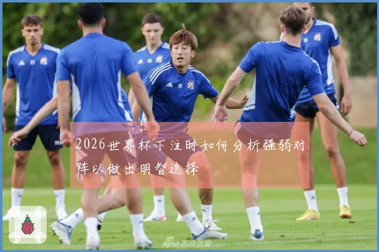 2026世界杯下注时如何分析强弱对阵以做出明智选择