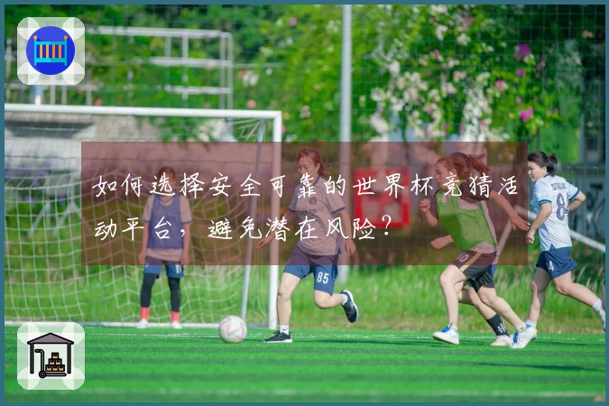 如何选择安全可靠的世界杯竞猜活动平台，避免潜在风险？