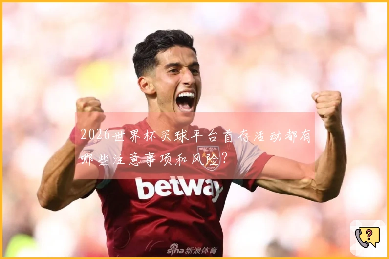 2026世界杯买球平台首存活动都有哪些注意事项和风险？