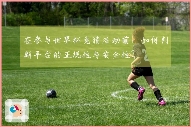 在参与世界杯竞猜活动前，如何判断平台的正规性与安全性？