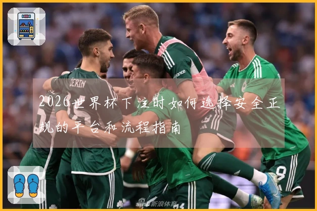 2026世界杯下注时如何选择安全正规的平台和流程指南