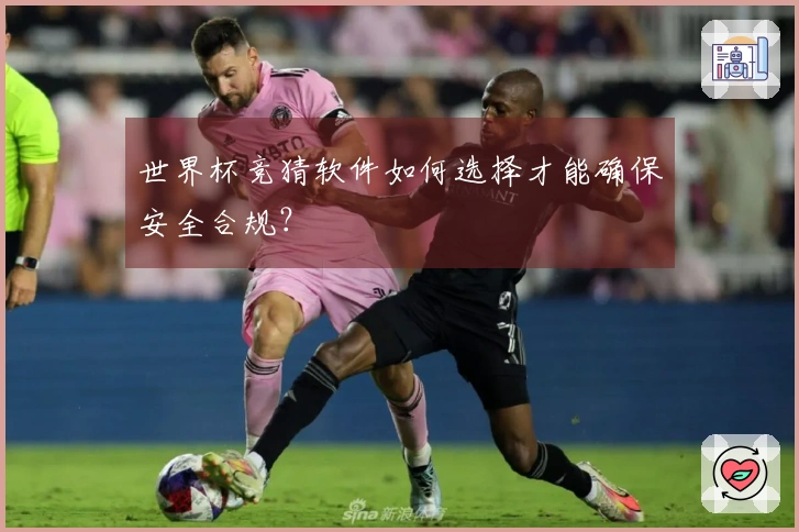 世界杯竞猜软件如何选择才能确保安全合规？