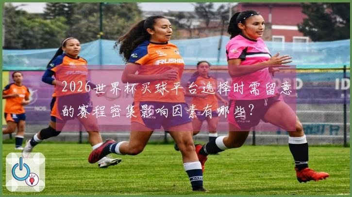 2026世界杯买球平台选择时需留意的赛程密集影响因素有哪些？