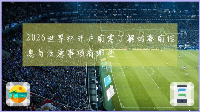 2026世界杯开户前需了解的赛前信息与注意事项有哪些
