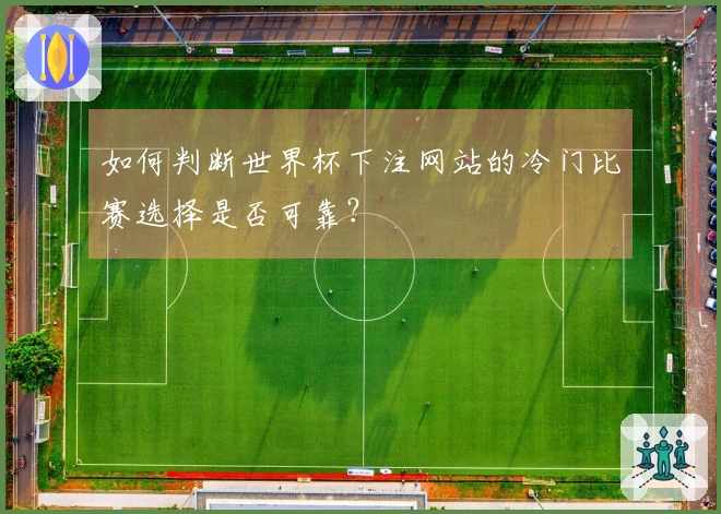 如何判断世界杯下注网站的冷门比赛选择是否可靠？