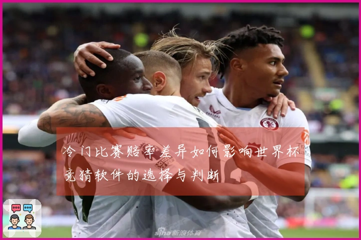 冷门比赛赔率差异如何影响世界杯竞猜软件的选择与判断