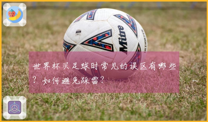 世界杯买足球时常见的误区有哪些？如何避免踩雷？