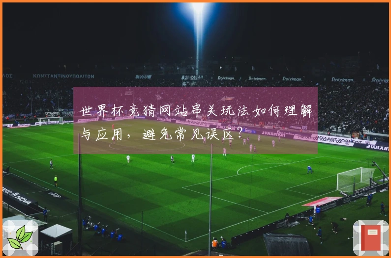 世界杯竞猜网站串关玩法如何理解与应用，避免常见误区？
