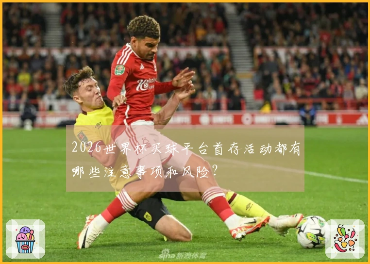 2026世界杯买球平台首存活动都有哪些注意事项和风险？