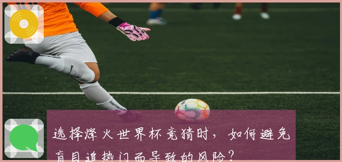 选择烽火世界杯竞猜时，如何避免盲目追热门而导致的风险？