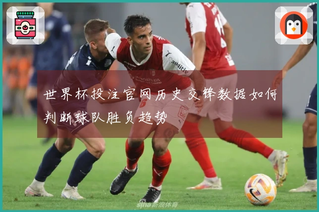 世界杯投注官网历史交锋数据如何判断球队胜负趋势