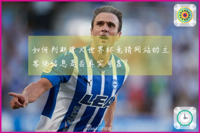 如何判断烽火世界杯竞猜网站的主客场信息是否真实可靠？