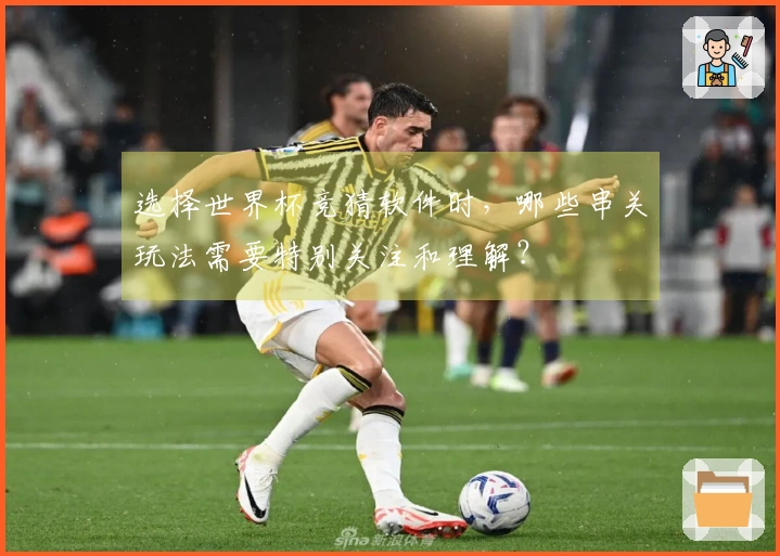 选择世界杯竞猜软件时，哪些串关玩法需要特别关注和理解？