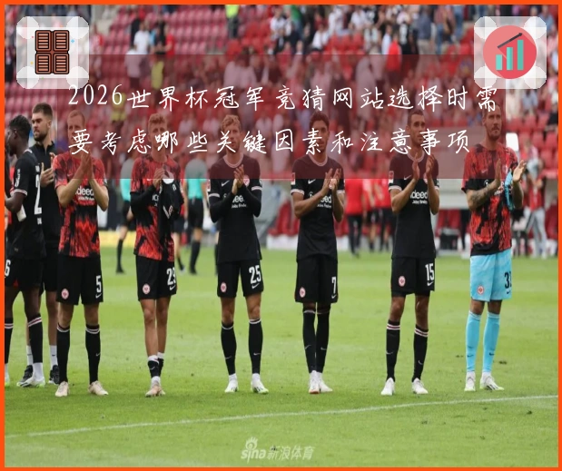 2026世界杯冠军竞猜网站选择时需要考虑哪些关键因素和注意事项
