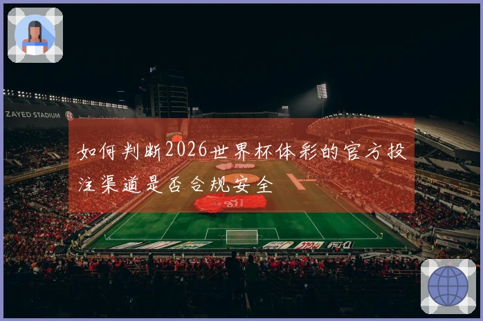 如何判断2026世界杯体彩的官方投注渠道是否合规安全