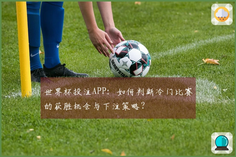 世界杯投注APP：如何判断冷门比赛的获胜机会与下注策略？