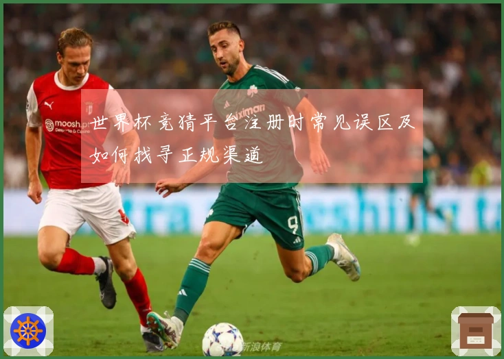 世界杯竞猜平台注册时常见误区及如何找寻正规渠道