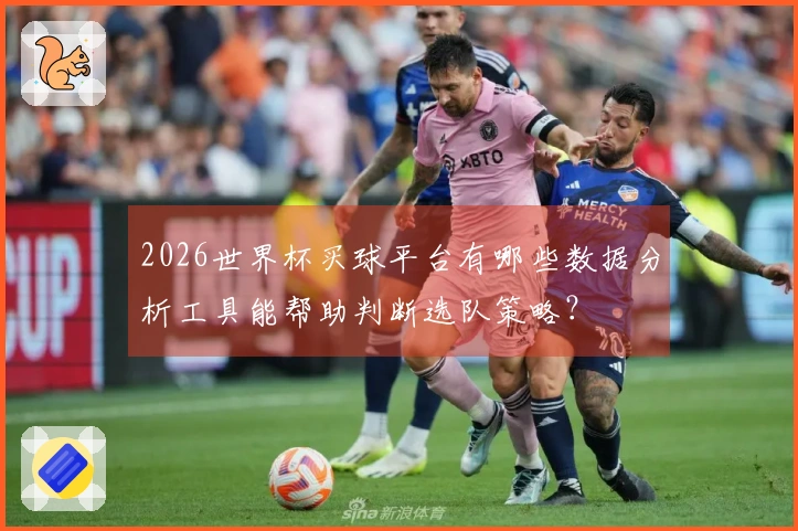 2026世界杯买球平台有哪些数据分析工具能帮助判断选队策略？