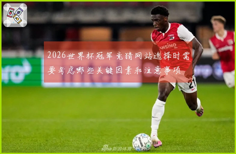 2026世界杯冠军竞猜网站选择时需要考虑哪些关键因素和注意事项