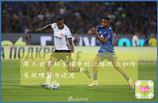 烽火世界杯竞猜中的让球玩法如何有效理解与运用
