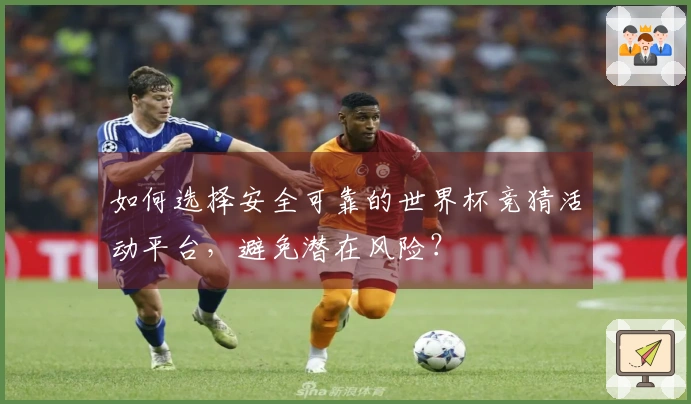 如何选择安全可靠的世界杯竞猜活动平台，避免潜在风险？