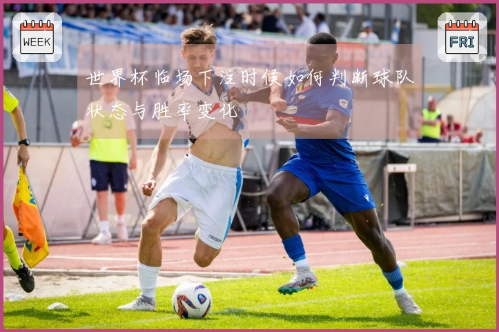 世界杯临场下注时候如何判断球队状态与胜率变化
