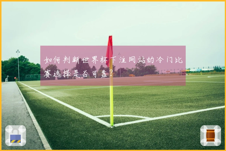 如何判断世界杯下注网站的冷门比赛选择是否可靠？