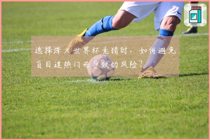 选择烽火世界杯竞猜时，如何避免盲目追热门而导致的风险？