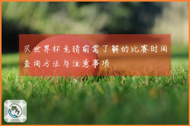 买世界杯竞猜前需了解的比赛时间查询方法与注意事项